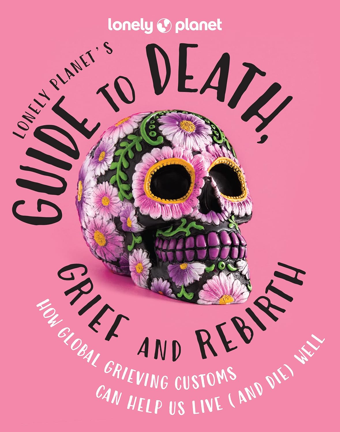 Lonely Planet's Guide to Death, Grief and Rebirth, 1st. edt.