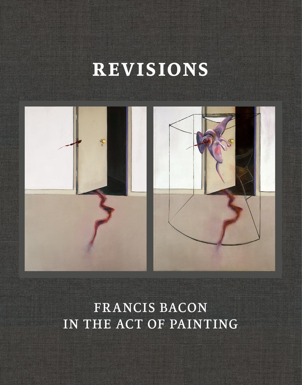 Revisions - Francis Bacon and the Act of Painting